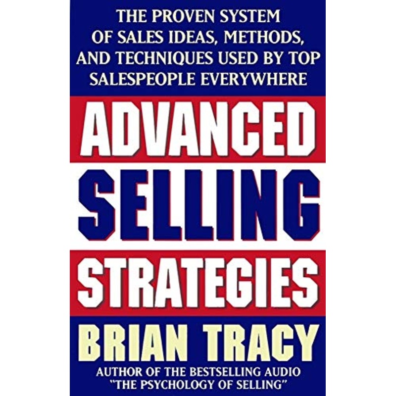 Advanced Selling Strategies: The Proven System of Sales Ideas, Methods and Techniques Used by Top Salespeople Everywhere