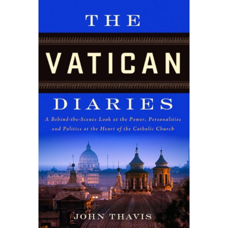 The Vatican Diaries: A Behind-The-Scenes Look at the Power, Personalities and Politics at the Heart O F the Catholic Church