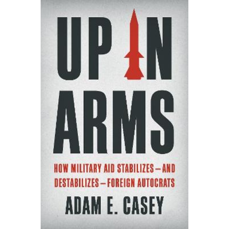 Up in Arms: How Military Aid Stabilizes-and Destabilizes-Foreign