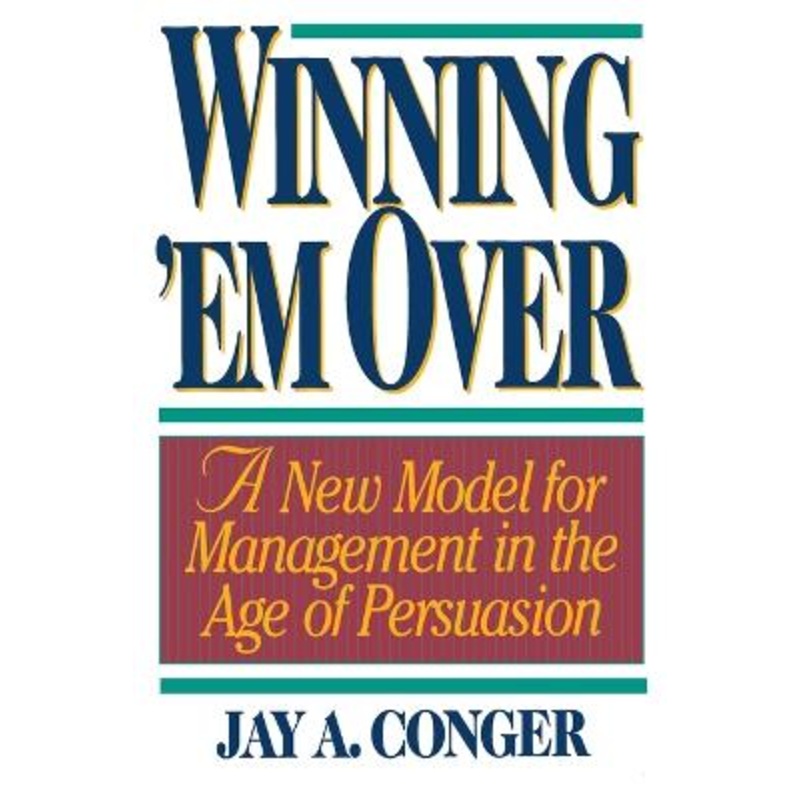 Winning 'em Over: A New Model for Managing in the Age of Persuasion