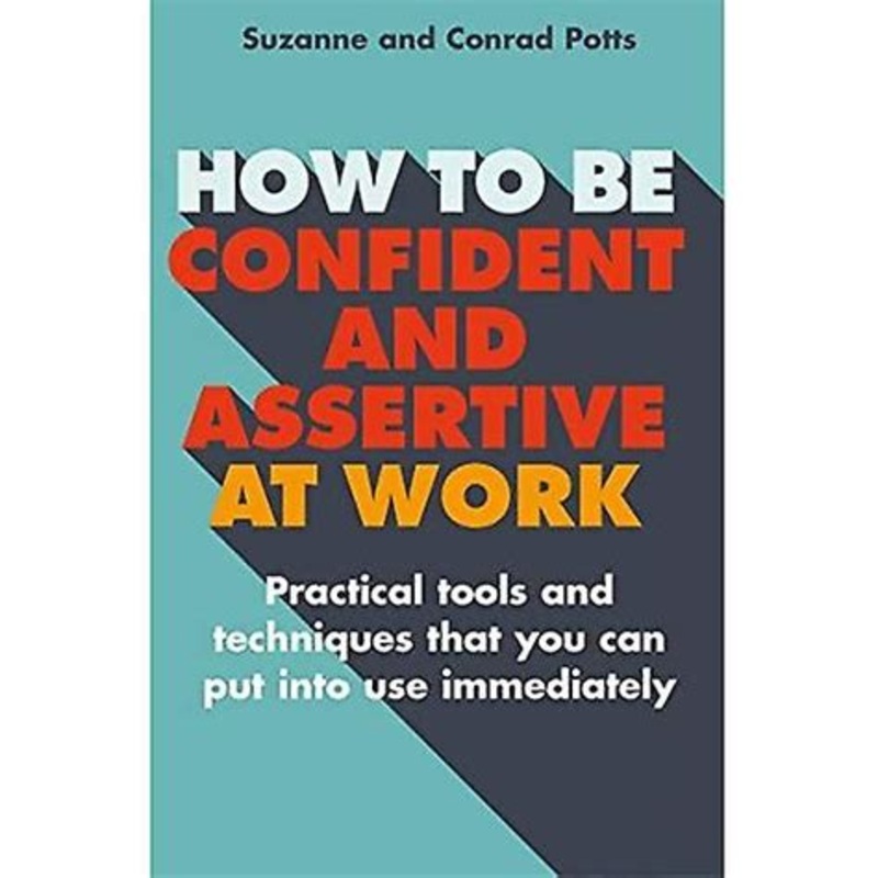 How to be Confident and Assertive at Work: Practical tools and techniques that you can put into use immediately
