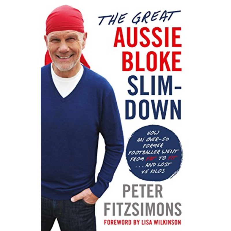 The Great Aussie Bloke Slim-Down: How an Over-50 Former Footballer Went From Fat to Fit . . . and Lost 45 Kilos