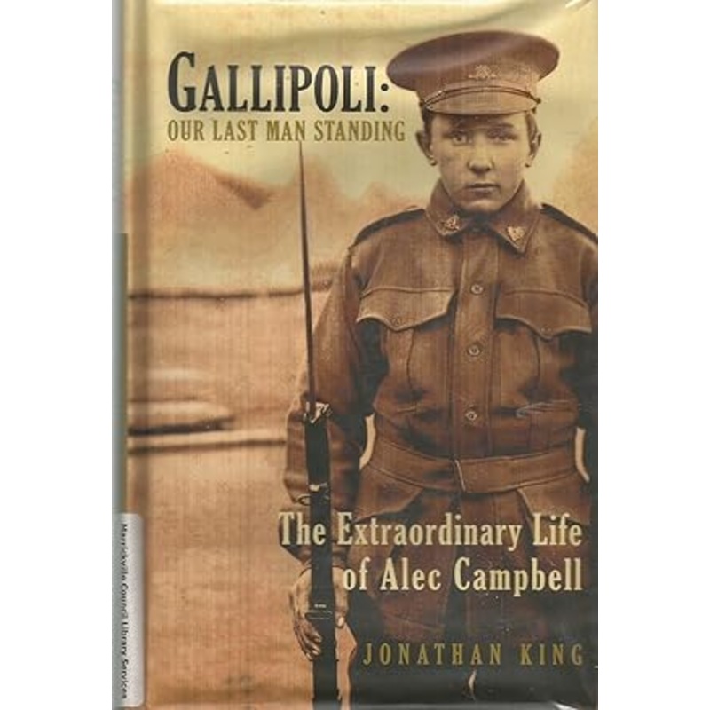 Gallipoli Our Last Man Standing: The Story of Alec Campbell's Extraordinary Life
