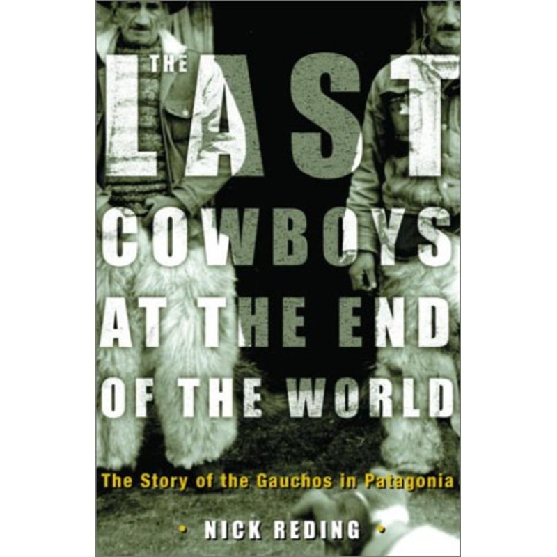 The Last Cowboys at the End of the World: The Story of the Gauchos of Patagonia