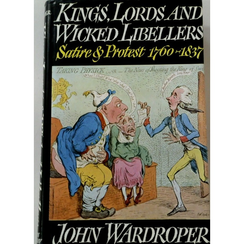 Kings, Lords, and Wicked Libellers: Satire and Protest 1760-1837