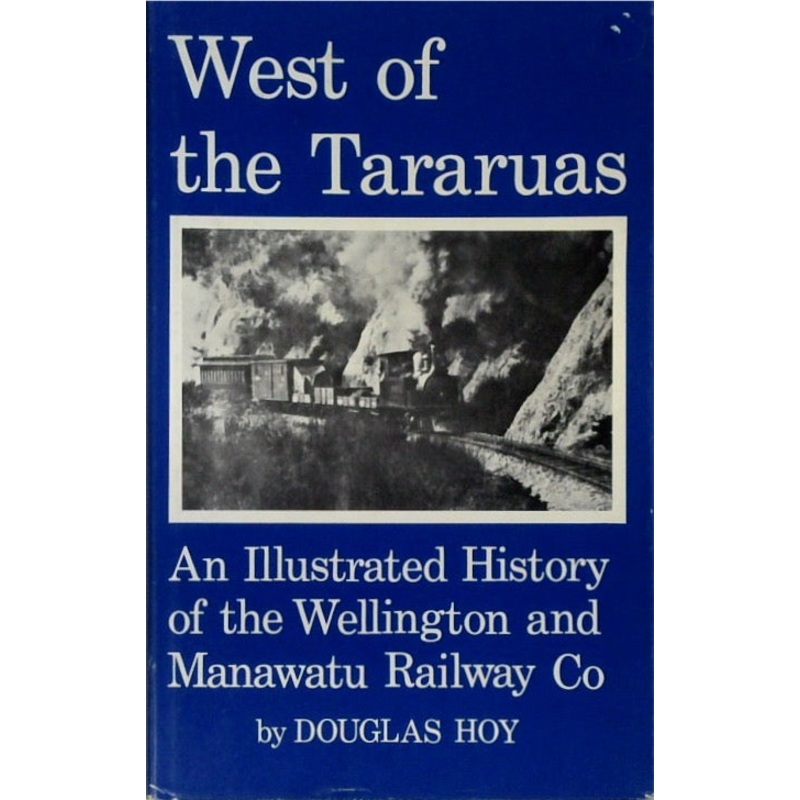 West of the Tararuas: An Illustrated History of the Wellington and Manawatu Railway Co