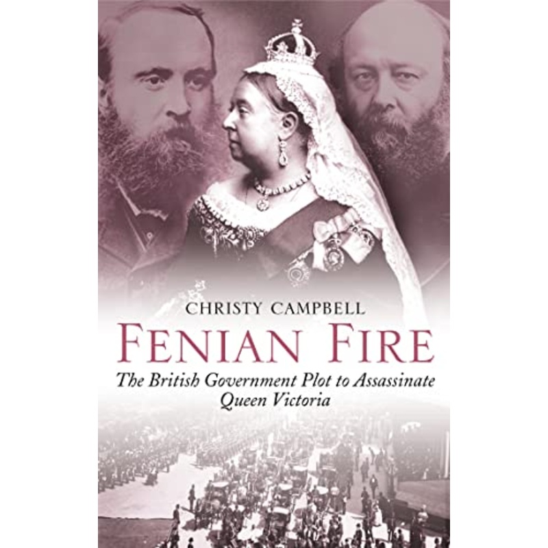 Fenian Fire: The British Government Plot to Assassinate Queen Victoria