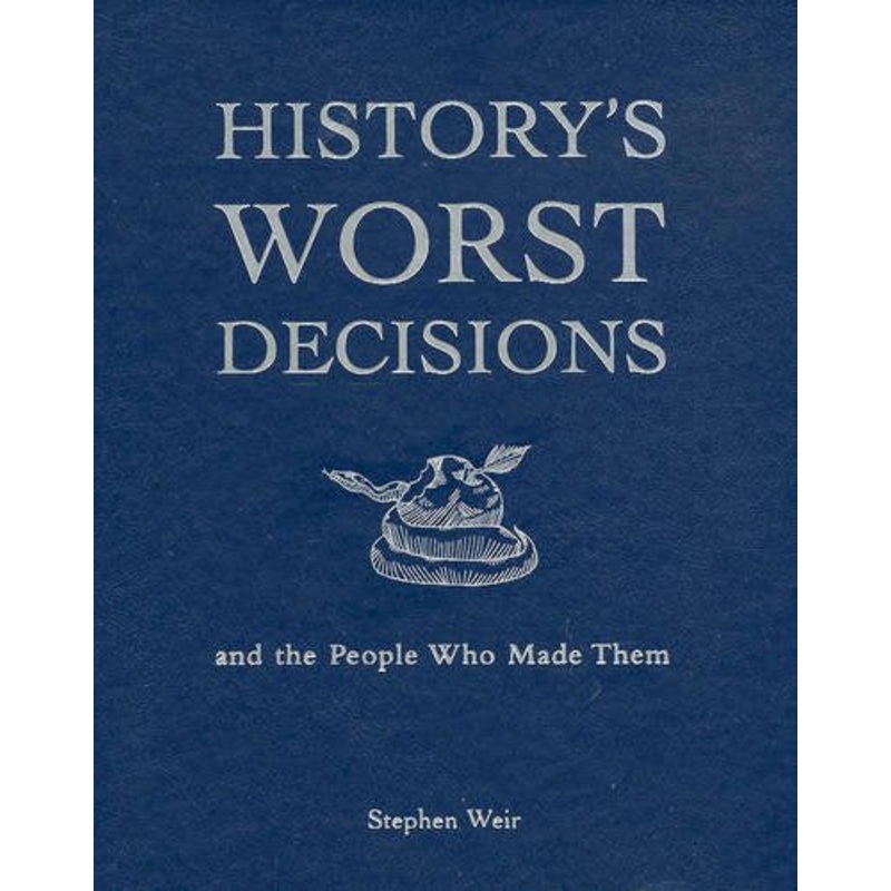 History's Worst Decisions and the People Who Made Them