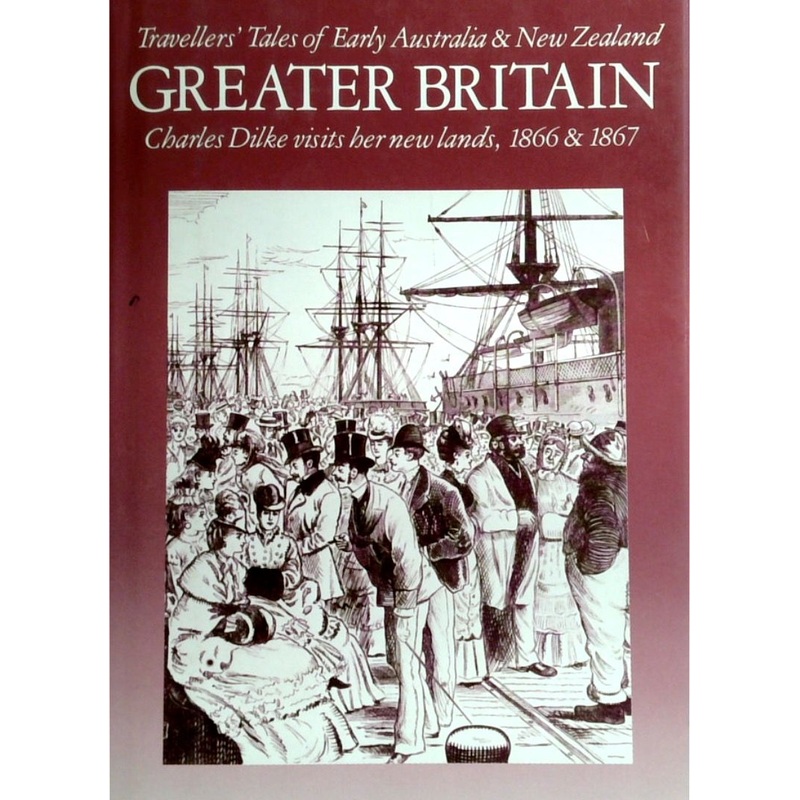 Greater Britain: Charles Dilke Visits Her New Lands, 1866 & 1867