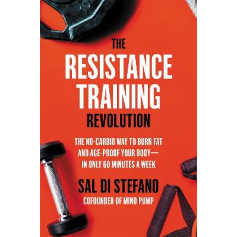 The Resistance Training Revolution: The No-Cardio Way to Burn Fat and Age-Proof Your Body-in Only 60 Minutes a Week