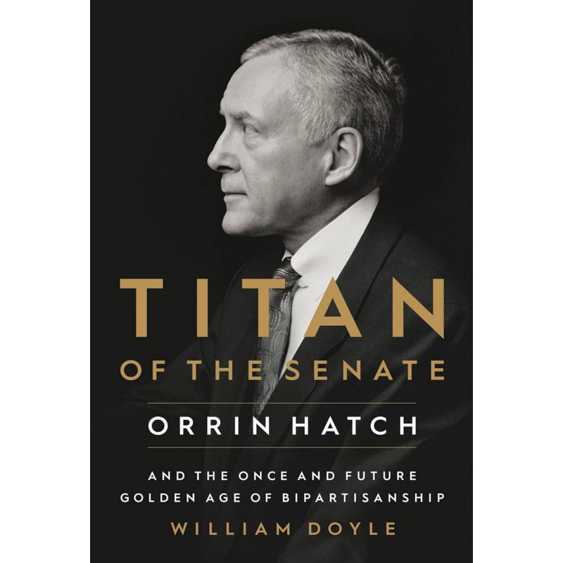 Titan of the Senate: Orrin Hatch and the Once and Future Golden Age of Bipartisanship